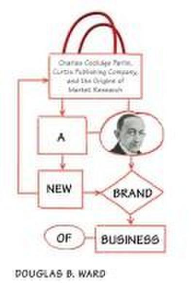 A New Brand of Business: Charles Coolidge Parlin, Curtis Publishing Company, and the Origins of Market Research