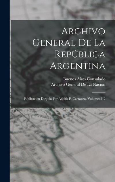 Archivo General De La República Argentina: Publicacion Dirijida Por Adolfo P. Carranza, Volumes 1-2