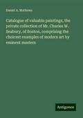 Catalogue of valuable paintings, the private collection of Mr. Charles W. Seabury, of Boston, comprising the choicest examples of modern art by eminent masters