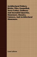 Architectural Pottery. Bricks, Tiles, Enamelled, Terra-Cottas, Ordinary And Incrusted Quarries, Stoneware, Mosaics, Faiences, And Architectural Stoneware.