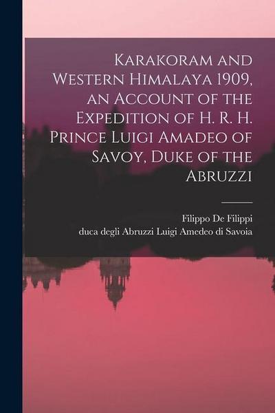 Karakoram and Western Himalaya 1909, an Account of the Expedition of H. R. H. Prince Luigi Amadeo of Savoy, Duke of the Abruzzi