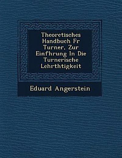 Theoretisches Handbuch F R Turner, Zur Einf Hrung in Die Turnerische Lehrth Tigkeit
