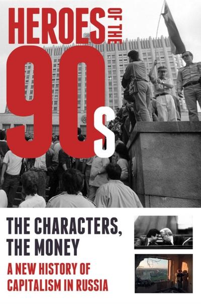 Heroes of the ’90s - People and Money. The Modern History of Russian Capitalism