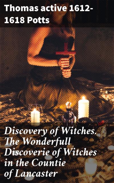 Discovery of Witches. The Wonderfull Discoverie of Witches in the Countie of Lancaster