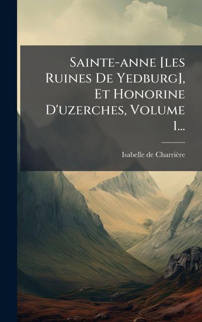 Sainte-anne [les Ruines De Yedburg], Et Honorine D’uzerches, Volume 1...
