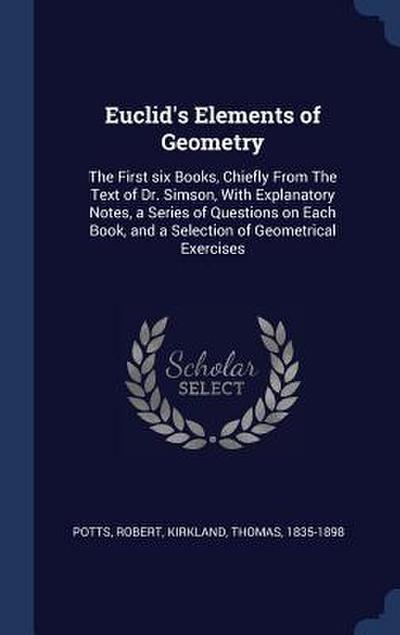 Euclid’s Elements of Geometry: The First six Books, Chiefly From The Text of Dr. Simson, With Explanatory Notes, a Series of Questions on Each Book