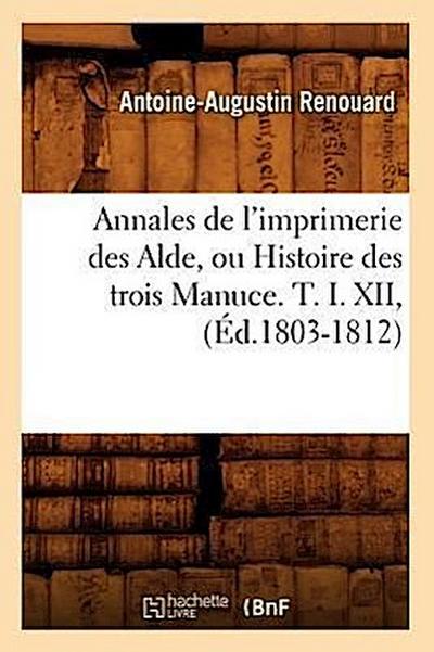 Annales de l’Imprimerie Des Alde, Ou Histoire Des Trois Manuce. T. I. XII, (Éd.1803-1812)