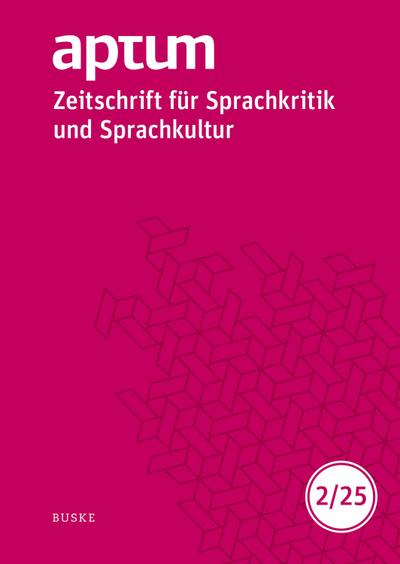 Aptum, Zeitschrift für Sprachkritik und Sprachkultur 21. Jahrgang. 2025, Heft 2