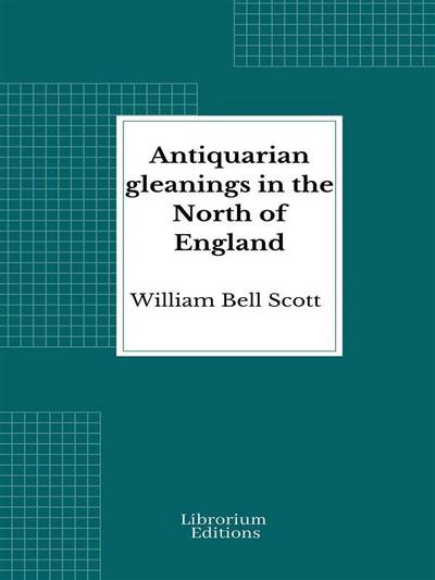 Antiquarian gleanings in the North of England