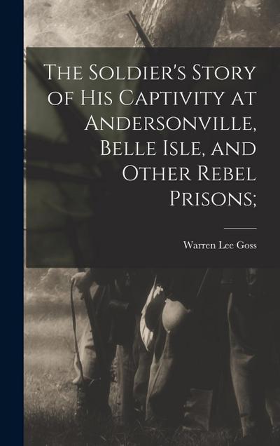 The Soldier’s Story of his Captivity at Andersonville, Belle Isle, and Other Rebel Prisons;