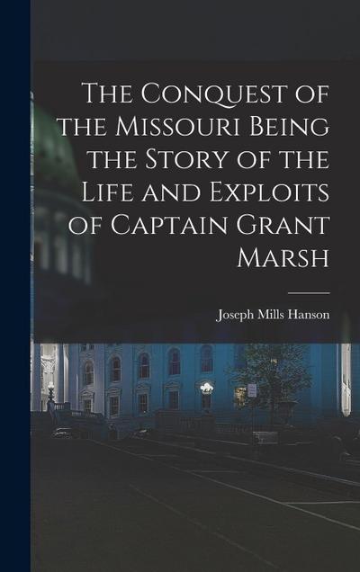 The Conquest of the Missouri Being the Story of the Life and Exploits of Captain Grant Marsh