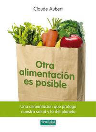 Otra alimentación es posible : una alimentación que protege nuestra salud y la del planeta
