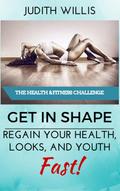 GET IN SHAPE! Regain Your Health, Looks, And Youth - Fast! The Health & Fitness Challenge