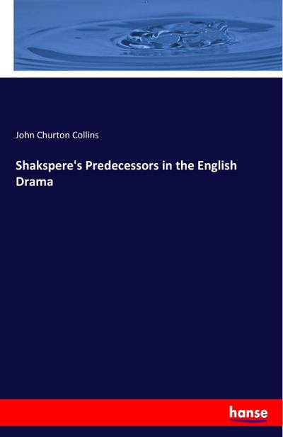 Shakspere’s Predecessors in the English Drama