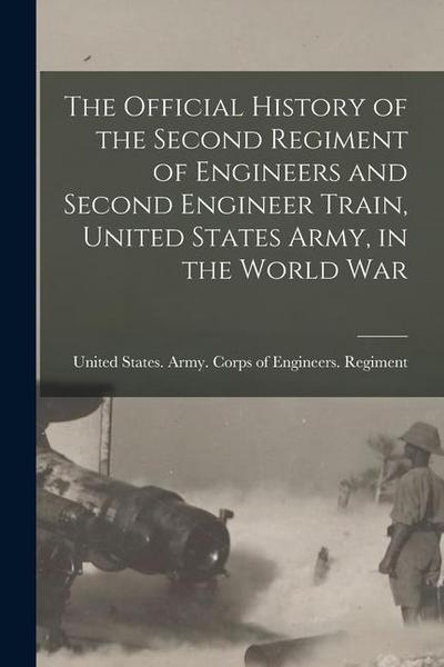 The Official History of the Second Regiment of Engineers and Second Engineer Train, United States Army, in the World War