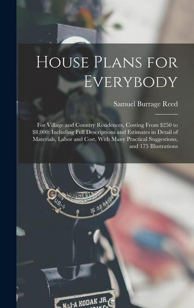 House Plans for Everybody: For Village and Country Residences, Costing From $250 to $8,000: Including Full Descriptions and Estimates in Detail o