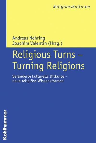 Religious Turns - Turning Religions: Veränderte kulturelle Diskurse - neue religiöse Wissensformen (ReligionsKulturen, 1, Band 1)