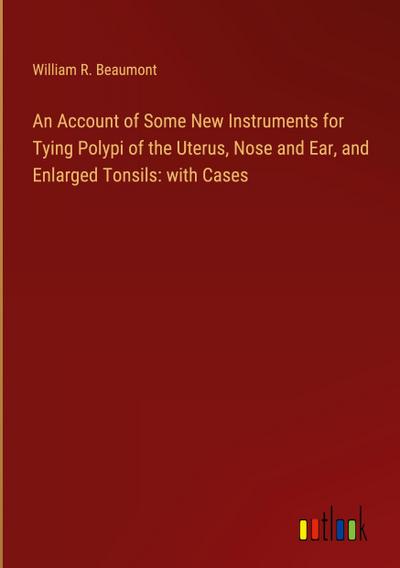 An Account of Some New Instruments for Tying Polypi of the Uterus, Nose and Ear, and Enlarged Tonsils: with Cases