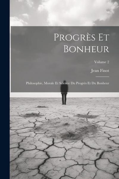 Progrès Et Bonheur: Philosophie, Morale Et Science Du Progrès Et Du Bonheur; Volume 2