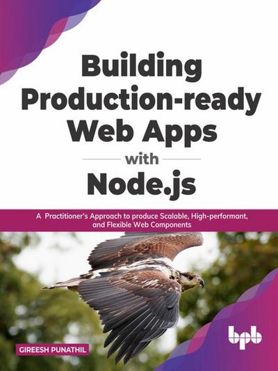 Building Production-ready Web Apps with Node.js: A Practitioner’s Approach to produce Scalable, High-performant, and Flexible Web Components (English Edition)