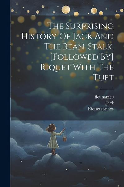 The Surprising History Of Jack And The Bean-stalk. [followed By] Riquet With The Tuft