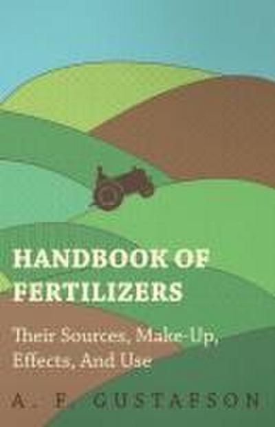 Handbook of Fertilizers - Their Sources, Make-Up, Effects, and Use