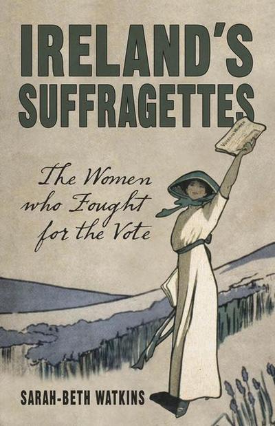 Ireland’s Suffragettes: The Women Who Fought for the Vote