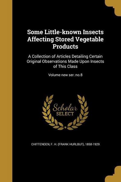 Some Little-known Insects Affecting Stored Vegetable Products: A Collection of Articles Detailing Certain Original Observations Made Upon Insects of T