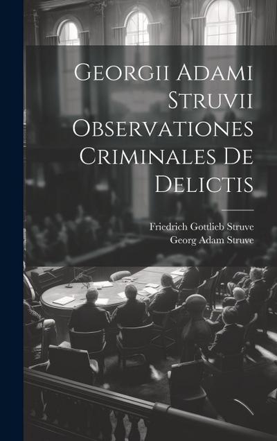 Georgii Adami Struvii Observationes Criminales De Delictis