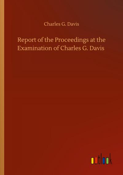 Report of the Proceedings at the Examination of Charles G. Davis