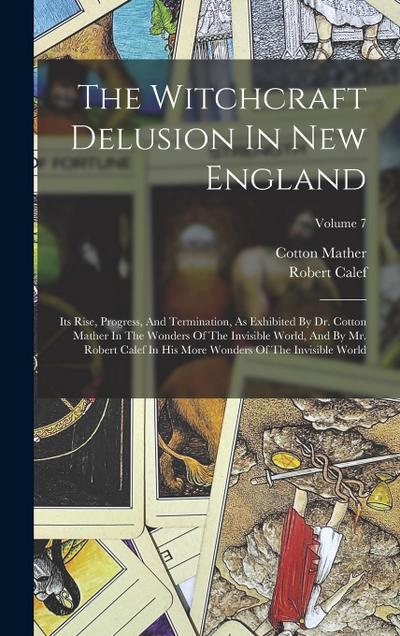 The Witchcraft Delusion In New England: Its Rise, Progress, And Termination, As Exhibited By Dr. Cotton Mather In The Wonders Of The Invisible World