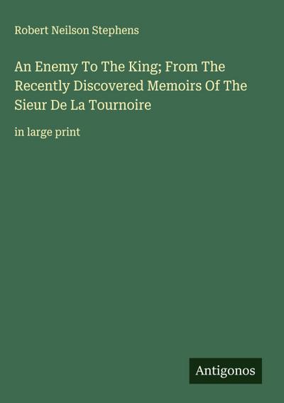 An Enemy To The King; From The Recently Discovered Memoirs Of The Sieur De La Tournoire