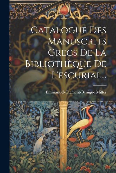 Catalogue Des Manuscrits Grecs De La Bibliothèque De L’escurial...