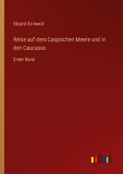 Reise auf dem Caspischen Meere und in den Caucasus - Eduard Eichwald