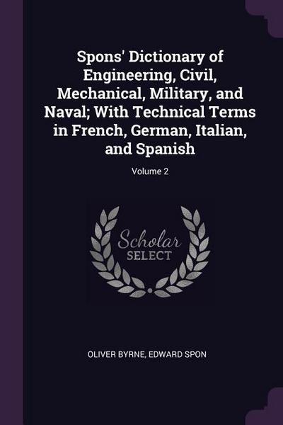 Spons’ Dictionary of Engineering, Civil, Mechanical, Military, and Naval; With Technical Terms in French, German, Italian, and Spanish; Volume 2