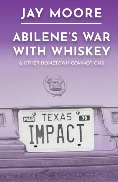 Abilene’s War With Whiskey & Other Hometown Commotions