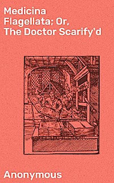 Medicina Flagellata; Or, The Doctor Scarify’d (eBook, EPUB) - Anonymous