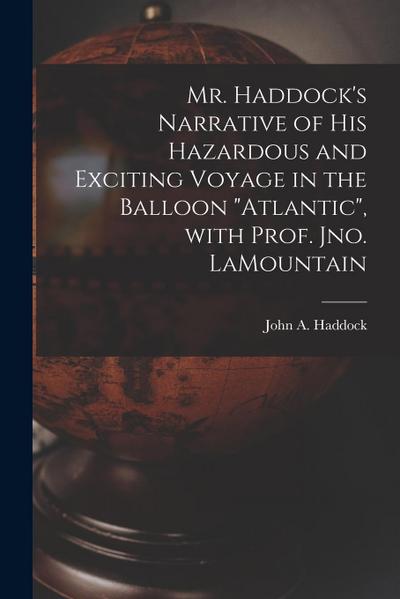 Mr. Haddock’s Narrative of His Hazardous and Exciting Voyage in the Balloon "Atlantic", With Prof. Jno. LaMountain [microform]