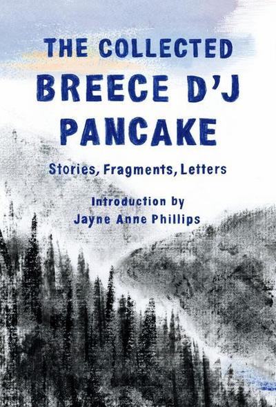 The Collected Breece d’j Pancake: Stories, Fragments, Letters