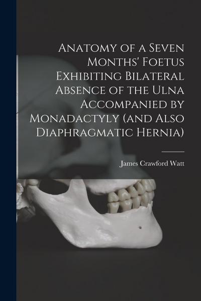 Anatomy of a Seven Months’ Foetus Exhibiting Bilateral Absence of the Ulna Accompanied by Monadactyly (and Also Diaphragmatic Hernia) [microform]