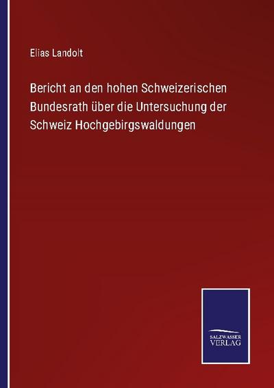 Bericht an den hohen Schweizerischen Bundesrath über die Untersuchung der Schweiz Hochgebirgswaldungen
