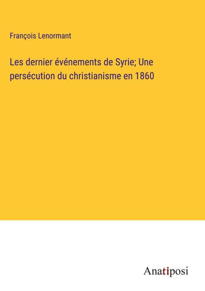 Les dernier événements de Syrie; Une persécution du christianisme en 1860