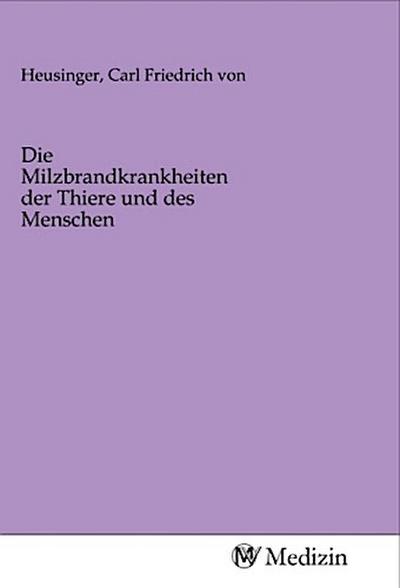 Die Milzbrandkrankheiten der Thiere und des Menschen