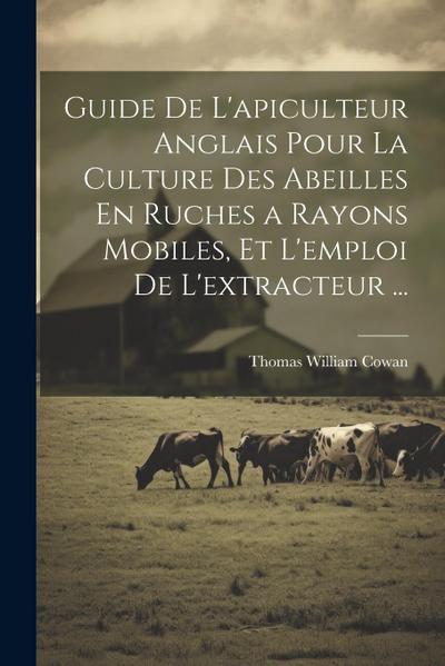 Guide De L’apiculteur Anglais Pour La Culture Des Abeilles En Ruches a Rayons Mobiles, Et L’emploi De L’extracteur ...