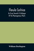 Florula Cestrica; An Essay Towards A Catalogue Of The Phænogamous Plants, Native And Naturalized, Growing In The Vicinity Of The Borough Of West-Chester, In Chester County, Pennsylvania ; To Which Is Subjoined An Appendix Of The Useful Cultivated Plants O