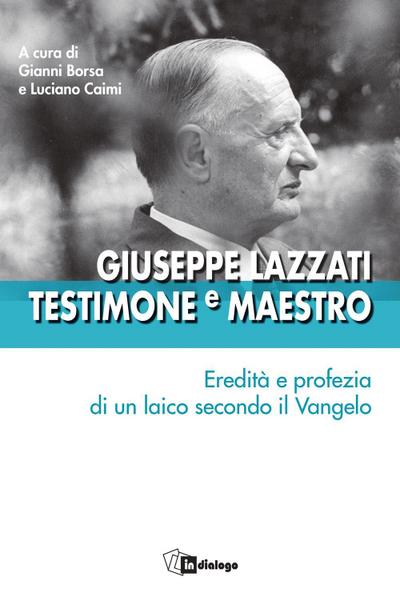 Giuseppe Lazzati. Testimone e maestro. Eredità e profezia di un laico secondo il Vangelo