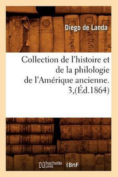 Collection de l’Histoire Et de la Philologie de l’Amérique Ancienne. 3, (Éd.1864)