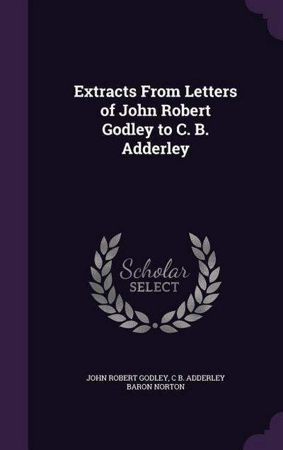 Extracts From Letters of John Robert Godley to C. B. Adderley