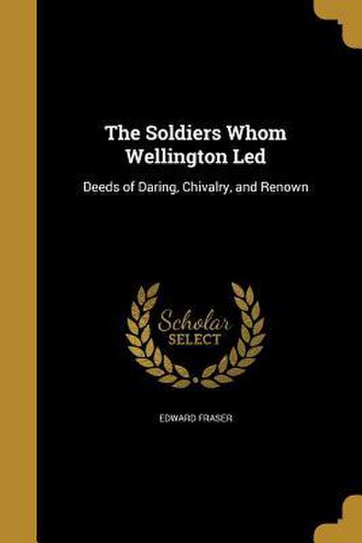 The Soldiers Whom Wellington Led