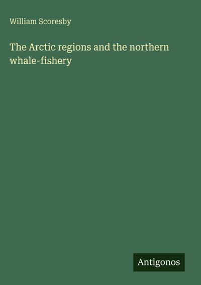 The Arctic regions and the northern whale-fishery